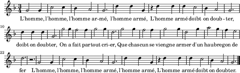 \relative c'' { \key f \major \time 3/4 
g2 g4 c2 c4 bes4 a2 g2. d'4 d g,
r d' d d c2 bes4 a2 g2. d'4 d d g,2. 
g'2 g4 f2 f4 g2 g4 d2. g2 g4 f2 f4 g2 g4 d2 g4 a2 g4 f e2 d2. r 
g,2 g4 c2 c4 bes4 a2 g2. d'4 d g,
r d' d d c2 bes4 a2 g2. \bar "|."}
\addlyrics {
L'hom -- me, l'hom -- me, l'hom -- me_ar -- mé, l'hom -- me_ar -- mé,
L'hom -- me_ar -- mé doibt on doub -- ter, doibt on doub -- ter,
On a fait par -- tout cri -- er, 
Que chas -- cun se viengne ar -- mer
d'un hau -- bre -- gon de fer
L'hom -- me, l'hom -- me, l'hom -- me_ar -- mé, l'hom -- me_ar -- mé,
L'hom -- me_ar -- mé doibt on doub -- ter.
}