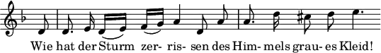
\header {
  tagline = ##f
}

\score {
  \new Staff \with {
    \remove "Time_signature_engraver"
  }
<<
  \relative c' {
    \key d \minor
    \time 4/4
    \set Score.currentBarNumber = #3
    \override TupletBracket #'bracket-visibility = ##f
    \autoBeamOff

     %%%%%%%%%%%%%%%%%%%%%%%%%% no 18 Der Stürmishe Morgen
     \partial 8 d8 | d8. e16 d([ e]) f([ g]) a4 d,8 a' | a8. d16 cis8 d e4.

  }

  \addlyrics {
      Wie hat der Sturm_ zer-_ ris- sen des Him- mels grau- es Kleid!
  }
>>
  \layout {
    \context {
      \remove "Metronome_mark_engraver"
    }
  }
  \midi {}
}
