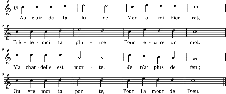 
\new Staff {
\relative c'' {
  \key c \major
  \time 2/2
  c4 c c d e2 d c4 e d d c1 \break
  c4 c c d e2 d c4 e d d c1 \break
  d4 d d d a2 a d4 c b a g1 \break
  c4 c c d e2 d c4 e d d c1 \break
\bar "|."
} }
\addlyrics {
\lyricmode {
    Au clair de la lu -- ne,
    Mon a -- mi Pier -- rot,
    Prê -- te -- moi ta plu -- me
    Pour é -- crire un mot.
    Ma chan -- delle est mor -- te,
    Je n'ai plus de feu_;
    Ou -- vre -- moi ta por -- te,
    Pour l'a -- mour de Dieu.
} }

  \midi {
    \context {
      \Score
      tempoWholesPerMinute = #(ly:make-moment 62 2)
    }
  }
