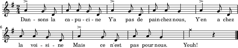 \relative a' {
\clef treble
\key g \major
\time 2/4
\autoBeamOff
\set Score.tempoHideNote = ##t \tempo 4 = 90
a4^> g8 d a' a g d
a'4^> g8 d a' a g4
a4^> g8 d a' a g d
a'4^> g8 d a' a g4
\xNote { g'4 } r4
\bar "|."
}
\addlyrics { Dan -- sons la ca -- pu -- ci -- ne
Y'a pas de pain chez nous,
Y'en a chez la voi -- si -- ne
Mais ce n'est pas pour nous.
Youh!
}