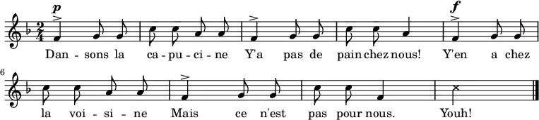 \relative a' {
\clef treble
\key f \major
\time 2/4
\autoBeamOff
\set Score.tempoHideNote = ##t \tempo 4 = 90
f4^>^\p g8 g c c a a
f4^> g8 g c c a4
f4^>^\f g8 g c c a a
f4^> g8 g c c f,4
\xNote { c'4*2 }
\bar "|."
}
\addlyrics { Dan -- sons la ca -- pu -- ci -- ne
Y'a pas de pain chez nous!
Y'en a chez la voi -- si -- ne
Mais ce n'est pas pour nous.
Youh!
}