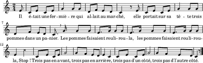 \relative e' {
    \clef treble
    \key c \major
    \time 2/4
    \set Score.tempoHideNote = ##t \tempo 4 = 120
    \partial 8
    e8 |
    c e c e g4 g8 g d f e d c4 r8 e 
    c e c e g4 g8 g d f e d c8. \breathe g'16 g8 g
    e8. g16 g8 g e8. g16 g8 g e8. g16 g8 g e4 \xNote { c' }
    c,8 e c e g2 g8 f e d e4 c
    c8 e c e g2 g8 f e d c4 r8
    \bar "|."
}
  \addlyrics { Il é -- tait une fer -- miè -- re
               qui al -- lait au mar -- ché,
               elle por -- tait sur sa tê -- te
               trois pommes dans un pa -- nier.
               Les pommes fai -- saient rou -- li-  rou -- la,
               les pommes fai -- saient rou -- li- rou -- la,
               Stop_!
               Trois pas en a -- vant, trois pas en ar -- riè -- re, trois pas d'un cô -- té, trois pas d'l'autre cô -- té.
  }