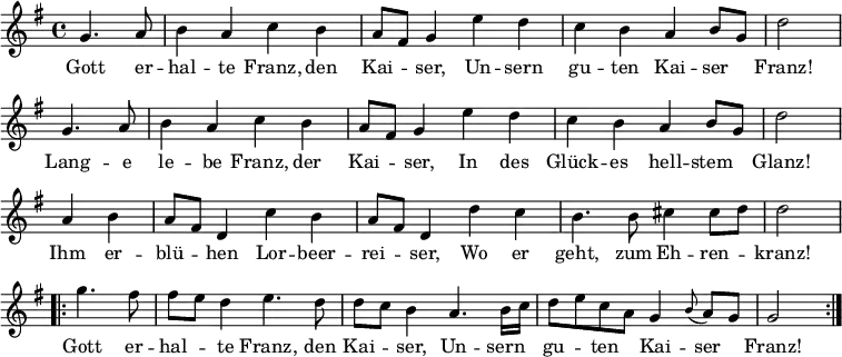 
\version "2.18.2"

\new Staff <<
\clef treble \key g \major {
      \time 4/4 \partial 2     
      \relative g' {
        \repeat unfold 2 {
          g4. a8 | b4 a c b | a8 fis g4 e' d | c b a b8 g | d'2 \bar "|" \break
        }
	a4 b | a8 fis d4 c' b | a8 fis d4 d' c | b4. b8 cis4 cis8 d | d2 \bar "|" \break
	\repeat volta 2 {
	  g4. fis8 | fis8 [ e8 ] d4 e4. d8 | d8 [ c8 ] b4 a4. b16 c | d8 [ e c a ] g4 \appoggiatura b8 a8 g | g2
	}
      }
    }
\new Lyrics \lyricmode {
Gott4. er8 -- hal4 -- te Franz, den Kai -- ser,
Un -- sern gu -- ten Kai -- ser Franz!2
Lang4. -- e8 le4 -- be Franz, der Kai -- ser,
In des Glück -- es hell -- stem Glanz!2
Ihm4 er -- blü -- hen Lor -- beer -- rei -- ser,
Wo er geht,4. zum8 Eh4 -- ren -- kranz!2
Gott4. er8 -- hal4 -- te Franz,4. den8 Kai4 -- ser,
Un4. -- sern8 gu4 -- ten Kai -- ser Franz!2  
}
>>
\layout { indent = #0 }
\midi { \tempo 4 = 72 }
