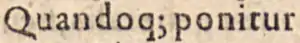 Et dans ‹ Quando qꝫ ponitur ›, dans l’abréviation de que, dans Bartolus de Saxoferrato, In I. Partem Infortiati, 1588, p. 3.