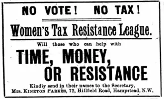 Une publicité disant : « No Vote ! No Tax ! Women's Tax Resistance League: Will those who can help with TIME, MONEY or RESISTANCE kindly send their name to the Secretary, Mrs. KINETON PARKES, 72, Hillfield Road, Hampstead, N.W. »