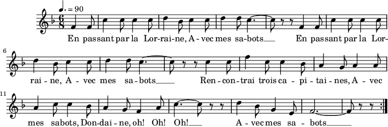 \version "2.18.2"
\header {
  tagline = ##f
}
\score {
  \new Staff \with {
  }
<<
  \relative c' {
    \key f \major
    \time 6/8
    \tempo 4. = 90
    \autoBeamOff
     %%% En passant par la Lorraine — 330 no. 49
     \partial 4. \repeat unfold 2 { f4 f8 c'4 c8 c4 c8 d4 bes8 c4 c8 d4 d8 c4.~ c8 r8 r8 }
     c4 c8 f4 c8 c4 bes8 a4 g8 a4 a8 a4 c8 c4 bes8 a4 g8 f4 a8 c4.~ c8 r8 r8
     d4 bes8 g4 e8 f2.~ f8 r8 r8 \bar ":|."
  }
  \addlyrics {
     En pas -- sant par la Lor -- rai -- ne, A -- vec mes sa -- bots __ En pas -- sant par la Lor -- rai -- ne, A -- vec mes sa -- bots __ Ren -- con -- trai trois ca -- pi -- tai -- nes, A -- vec mes sa -- bots, Don -- dai -- ne, oh! Oh! Oh! __ A -- vec mes sa -- bots __
  }
>>
  \layout {
    \context {
      \remove "Metronome_mark_engraver"
    }
  }
  \midi {}
}
